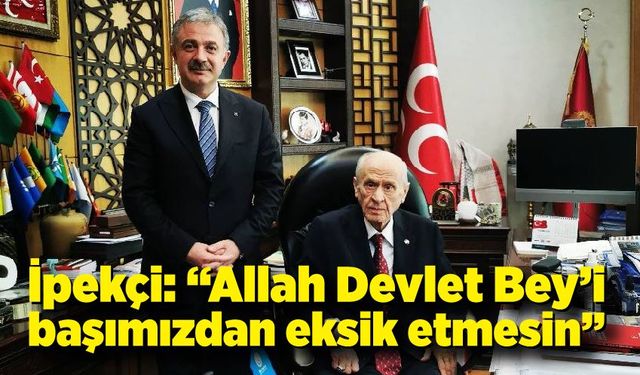 Çağatay İpekçi: “Allah Devlet Bey’i başımızdan eksik etmesin”