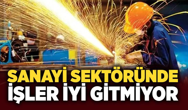 Sanayi sektöründe işler iyi gitmiyor