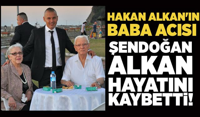 Hakan Alkan'ın baba acısı: Şendoğan Alkan hayatını kaybetti!