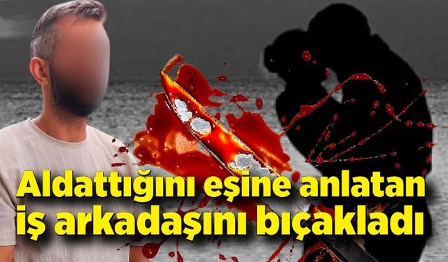 Aldattığını eşine anlatan iş arkadaşını bıçakladı