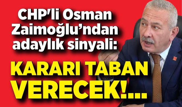 CHP'li Osman Zaimoğlu’ndan adaylık sinyali: “Kararı taban verecek”