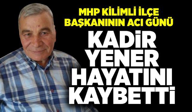 MHP Kilimli ilçe başkanının acı günü:  Kadir Yener hayatını kaybetti