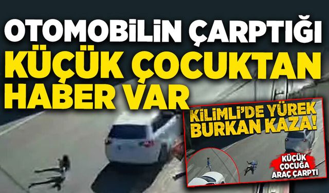 Kilimli'de otomobilin çarptığı küçük çocuktan  haber var!