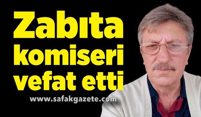 Zabıta komiseri vefat etti