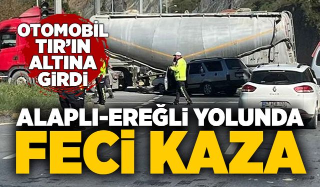 Alaplı-Ereğli yolunda feci kaza: Otomobil TIR’ın altına girdi