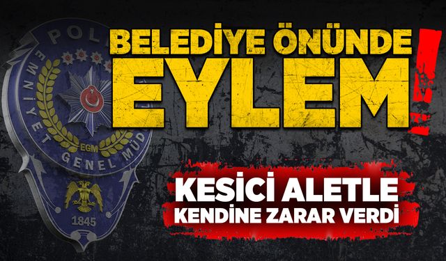 Belediye önünde eylem: Kesici aletle kendine zarar verdi