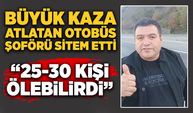 Büyük kaza atlatan otobüs şoförü sitem etti: “25-30 kişi ölebilirdi”