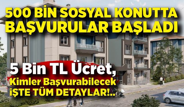 500 bin sosyal konutta başvurular başladı; İşte detaylar
