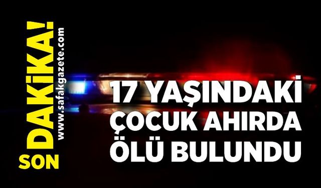 17 yaşındaki çocuk ahırda ölü bulundu