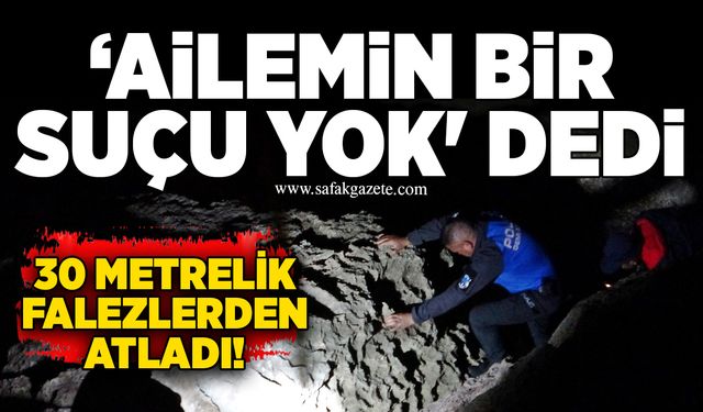 ‘Ailemin bir suçu yok' dedi: 30 metrelik falezlerden atladı!