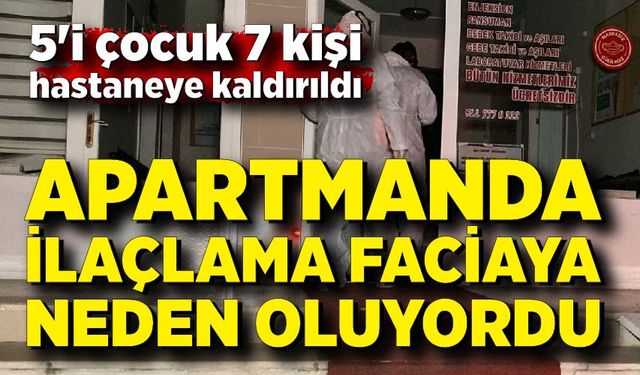 İlaçlama yapılan apartmandaki 7 kişi hastanelik oldu