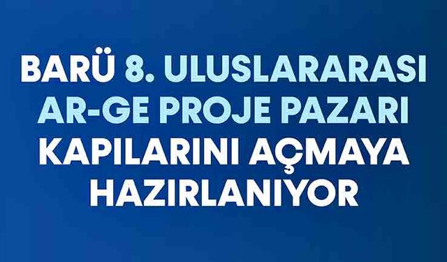 BARÜ 8. Uluslararası Ar-Ge Proje Pazarı kapılarını açmaya hazırlanıyor