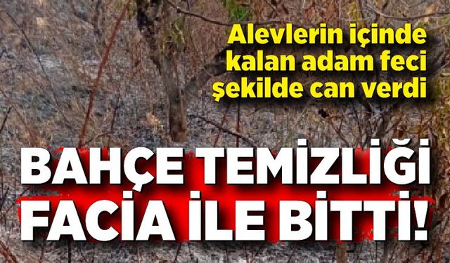 Çalıları yakmak istedi, alevler canını aldı!