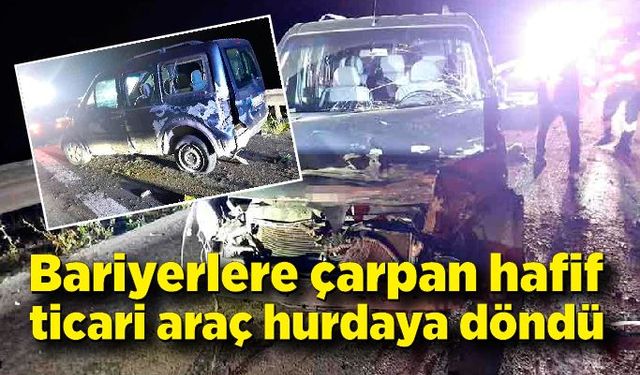 Bariyerlere çarpan hafif ticari araç hurdaya döndü