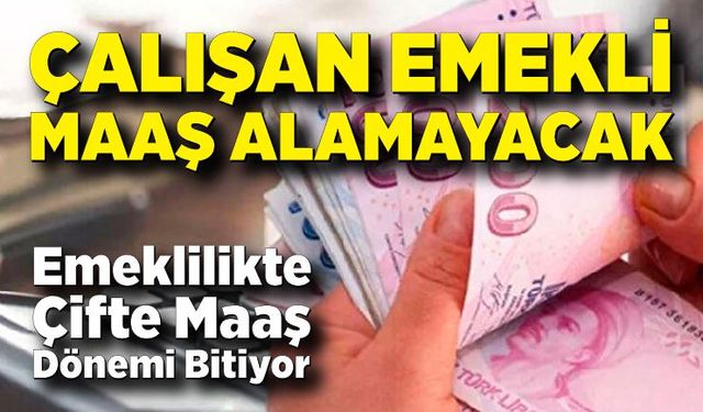 Emeklilikte Çifte Maaş Dönemi Bitiyor: Çalışan Emekli Maaş Alamayacak