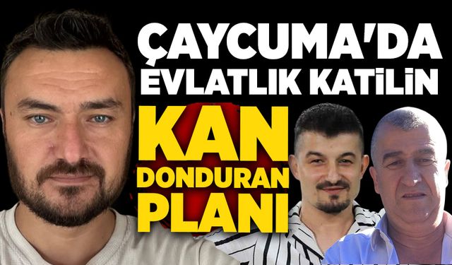 Çaycuma'da evlatlık katilin kan donduran planı