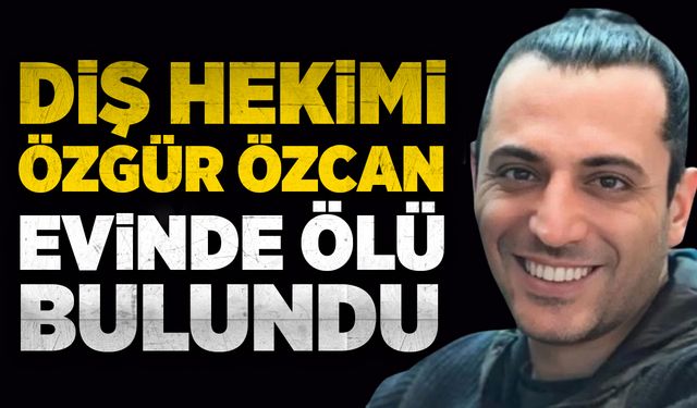 Diş Hekimi Özgür Özcan evinde ölü bulundu