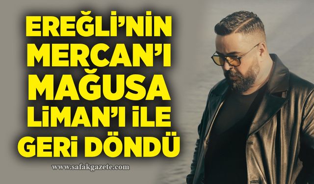 Ereğli’nin Mercan’ı Mağusa Liman’ı ile geri döndü