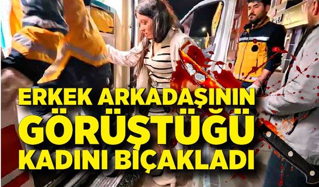 Erkek arkadaşının görüştüğü kadını bıçakladı
