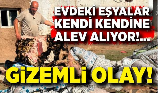 Gizemli olay! Evdeki eşyalar kendi kendine alev alıyor