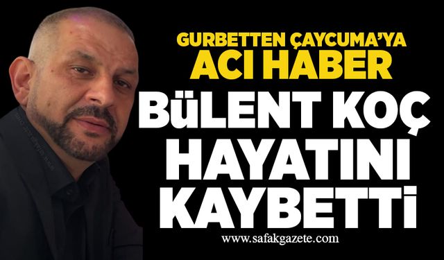 Gurbetten Çaycuma’ya acı haber: Bülent Koç hayatını kaybetti