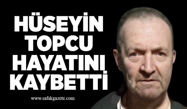Hüseyin Topcu hayatını kaybetti