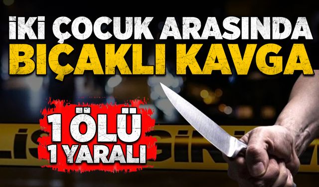 İki çocuk arasında bıçaklı kavga: 1 ölü, 1 yaralı