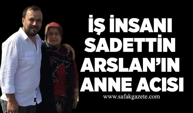 İş insanı Sadettin Arslan’ın anne acısı