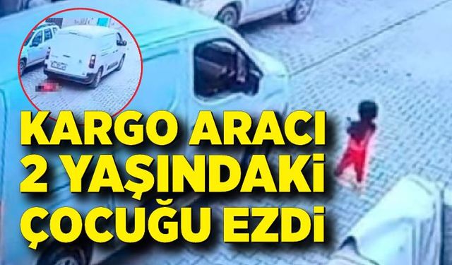 Kargo aracının çarptığı 2 yaşındaki çocuk hayatını kaybetti