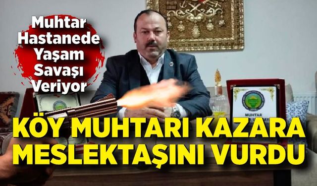 Muhtar Kazara Muhtar Vurdu; Hastanede Yaşam Savaşı Veriyor