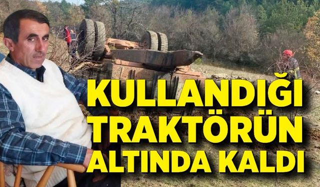 Kullandığı traktörün altında kaldı; Ayhan Ilgaz hayatını kaybetti