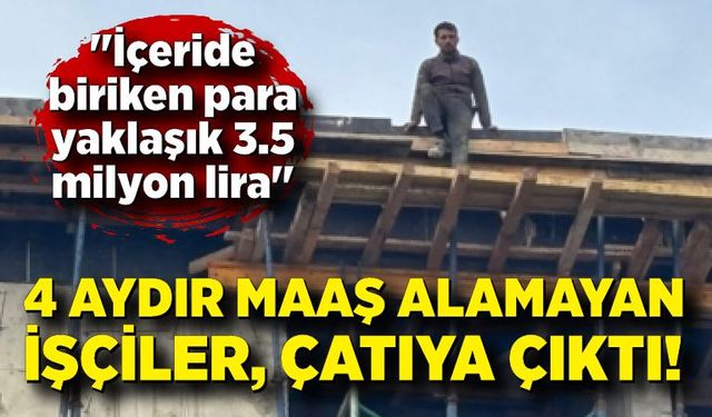 4 aydır maaş alamayan işçiler, çatıya çıktı: "İçeride biriken para yaklaşık 3.5 milyon lira"