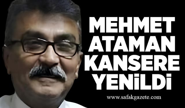 Mehmet Ataman kansere yenildi