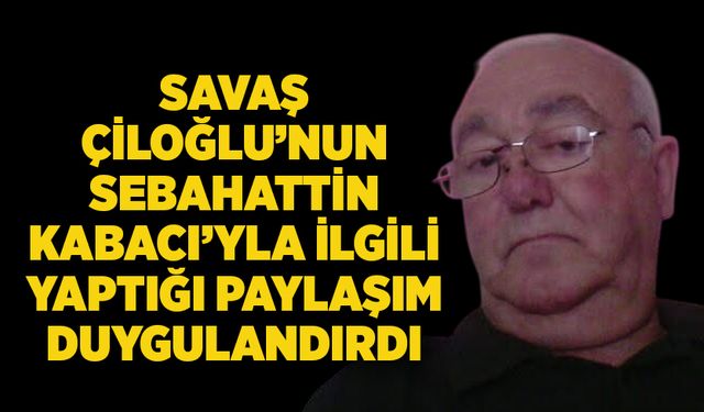 Savaş Çiloğlu’nun Sebahattin Kabacıyla ilgili yaptığı paylaşım duygulandırdı