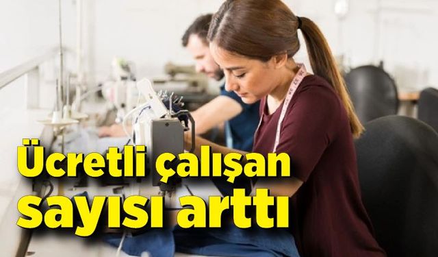 Ücretli çalışan sayısı arttı