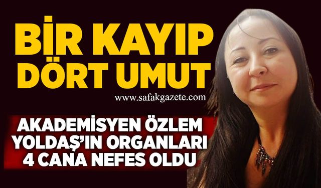 Bir kayıp, dört umut: Akademisyen Özlem Yoldaş’ın organları 4 cana nefes oldu