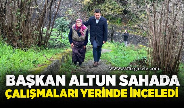 Başkan Altun sahada: Çalışmaları yerinde inceledi