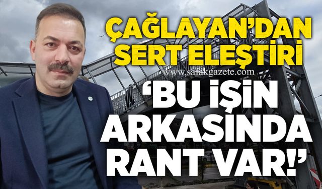 Çağlayan’dan sert eleştiri: ‘Bu işin arkasında rant var’”