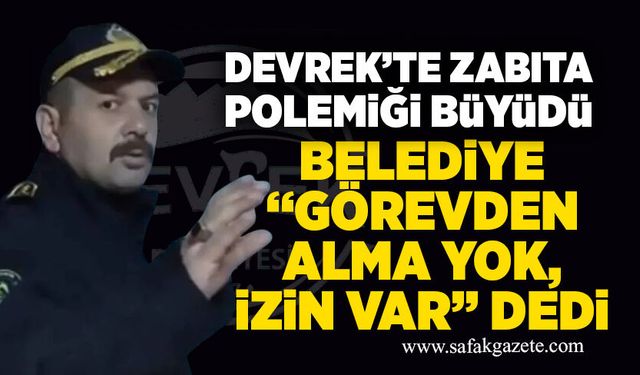 Devrek’te zabıta polemiği büyüdü: Belediye “görevden alma yok, izin var” dedi