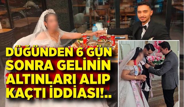 Düğünden 6 gün sonra gelinin altınları alıp kaçtı iddiası