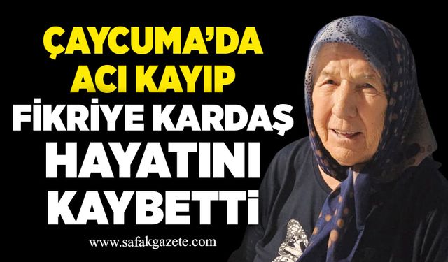 Çaycuma’da acı kayıp: Fikriye Kardaş hayatını kaybetti