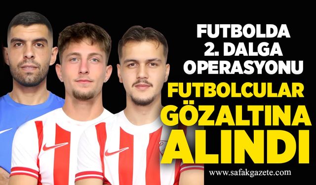 Futbolda 2. dalga operasyonu: üç futbolcu gözaltına alındı