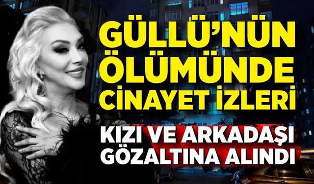 Güllü'nün kızı ve arkadaşı gözaltına alındı