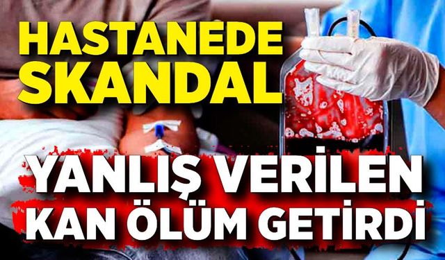 Yanlış kan verilen hasta öldü