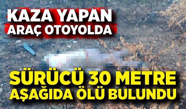 Kaza yapan araç otoyolda, sürücüsü 30 metrelik köprünün altında ölü bulundu