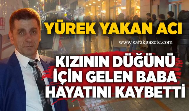 Yürek yakan acı: Kızının düğünü için gelen baba hayatını kaybetti