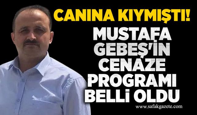 Canına kıymıştı! Mustafa Gebeş'in cenaze programı belli oldu
