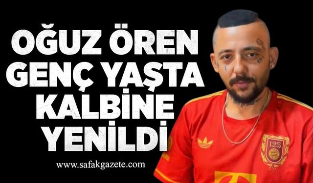 Oğuz Ören genç yaşta kalbine yenildi