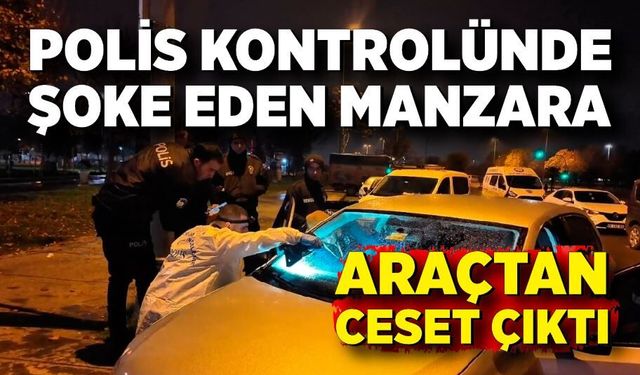 Polisin GBT yapmak istediği araçtan ceset çıktı