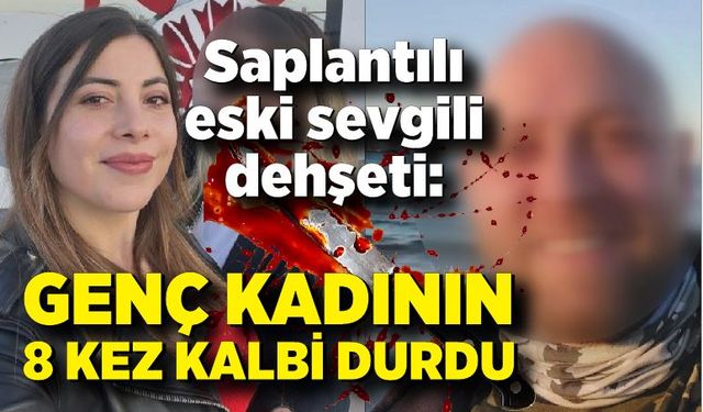 Saplantılı eski sevgili dehşeti: Genç kadının 8 kez kalbi durdu